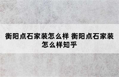 衡阳点石家装怎么样 衡阳点石家装怎么样知乎